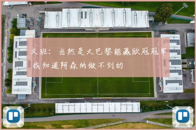 文班：当然是大巴黎能赢欧冠冠军 我知道阿森纳做不到的