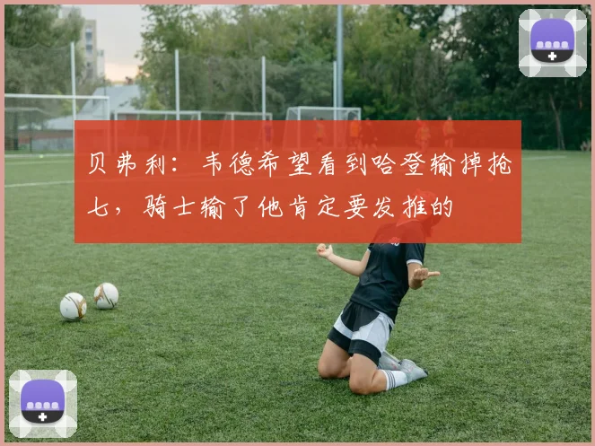 贝弗利：韦德希望看到哈登输掉抢七，骑士输了他肯定要发推的