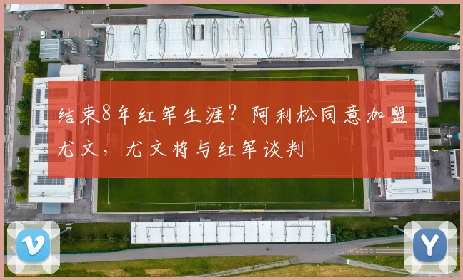结束8年红军生涯？阿利松同意加盟尤文，尤文将与红军谈判