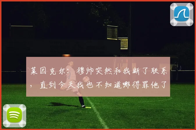 莱因克尔：穆帅突然和我断了联系，直到今天我也不知道哪得罪他了